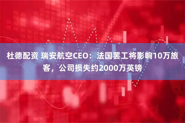 杜德配资 瑞安航空CEO：法国罢工将影响10万旅客，公司损失约2000万英镑