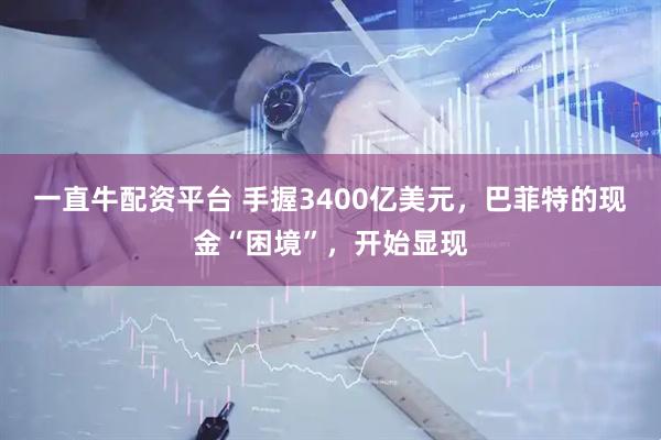 一直牛配资平台 手握3400亿美元，巴菲特的现金“困境”，开始显现