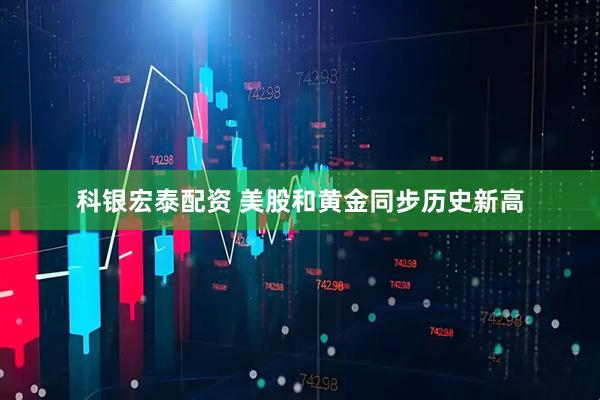 科银宏泰配资 美股和黄金同步历史新高