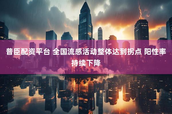 普臣配资平台 全国流感活动整体达到拐点 阳性率持续下降