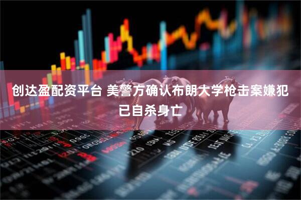 创达盈配资平台 美警方确认布朗大学枪击案嫌犯已自杀身亡