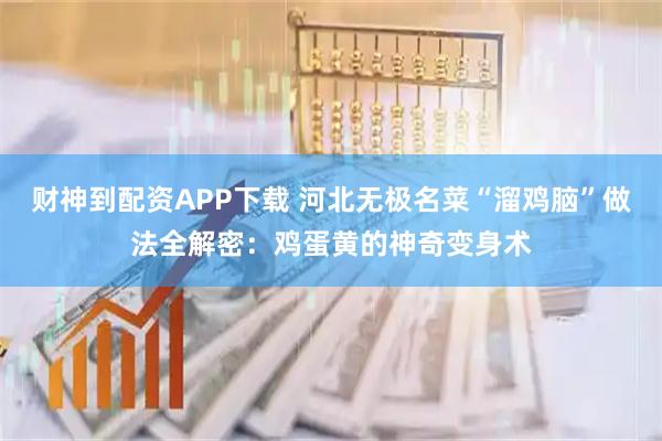 财神到配资APP下载 河北无极名菜“溜鸡脑”做法全解密：鸡蛋黄的神奇变身术
