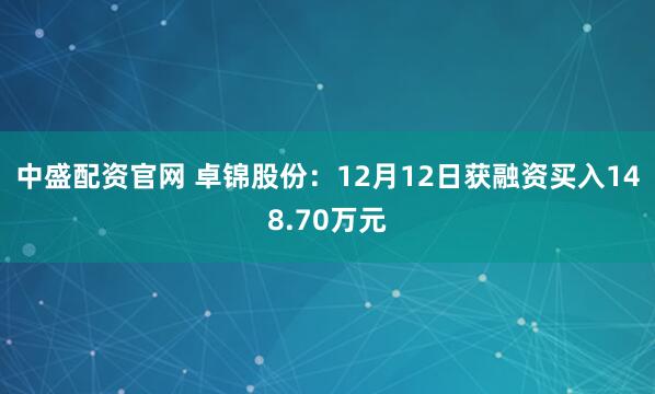 中盛配资官网 卓锦股份：12月12日获融资买入148.70万元