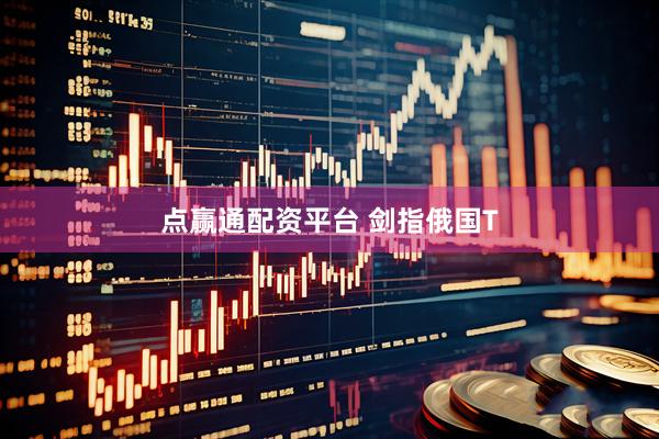 点赢通配资平台 剑指俄国T