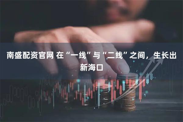 南盛配资官网 在“一线”与“二线”之间，生长出新海口