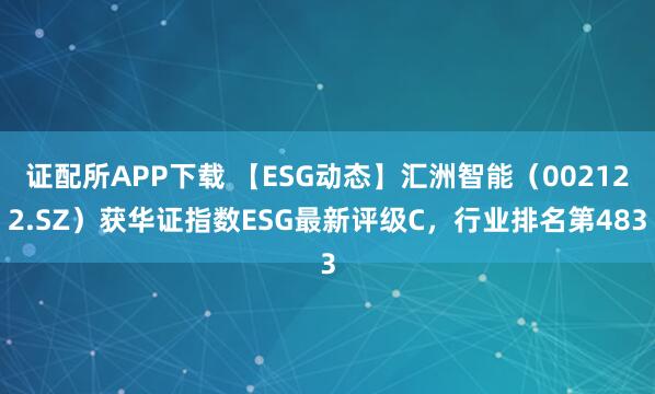 证配所APP下载 【ESG动态】汇洲智能（002122.SZ）获华证指数ESG最新评级C，行业排名第483