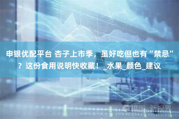 申银优配平台 杏子上市季，虽好吃但也有“禁忌”？这份食用说明快收藏！_水果_颜色_建议