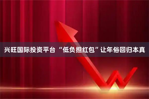 兴旺国际投资平台 “低负担红包”让年俗回归本真