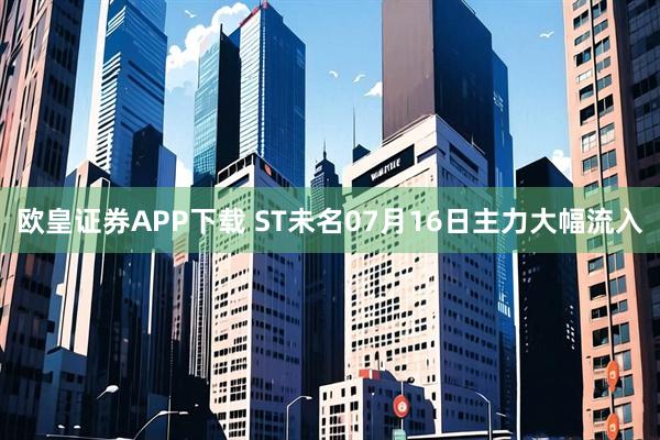 欧皇证券APP下载 ST未名07月16日主力大幅流入