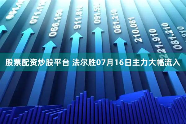 股票配资炒股平台 法尔胜07月16日主力大幅流入