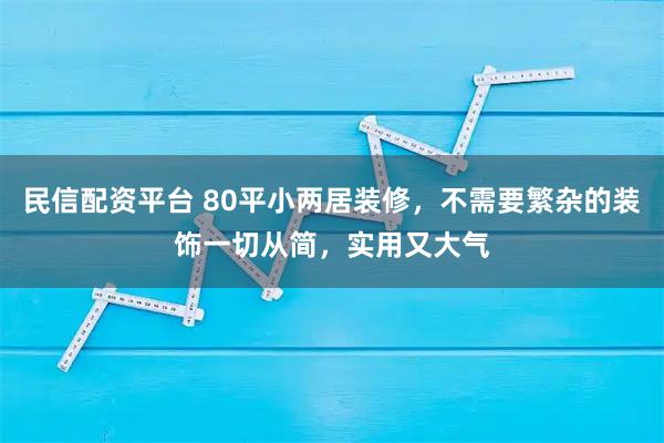 民信配资平台 80平小两居装修，不需要繁杂的装饰一切从简，实用又大气