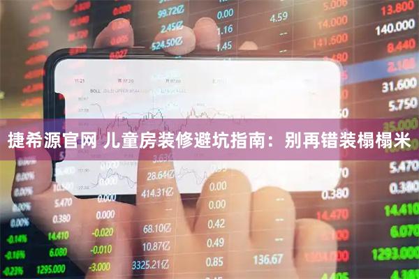 捷希源官网 儿童房装修避坑指南：别再错装榻榻米